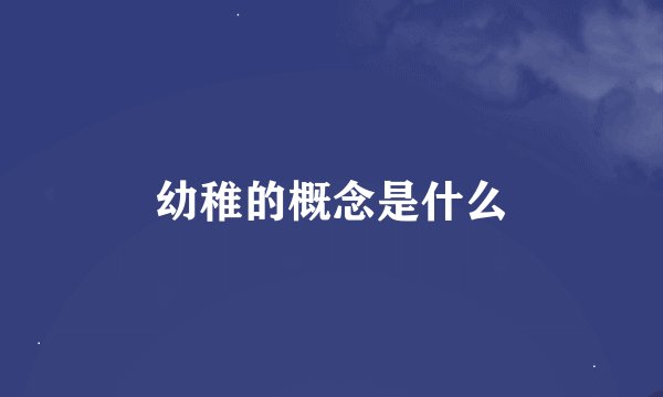 幼稚的概念是什么