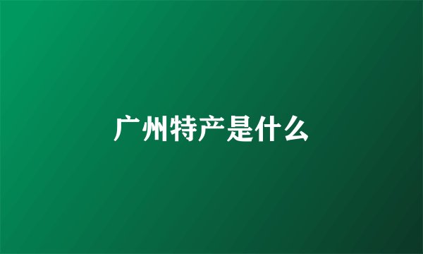 广州特产是什么