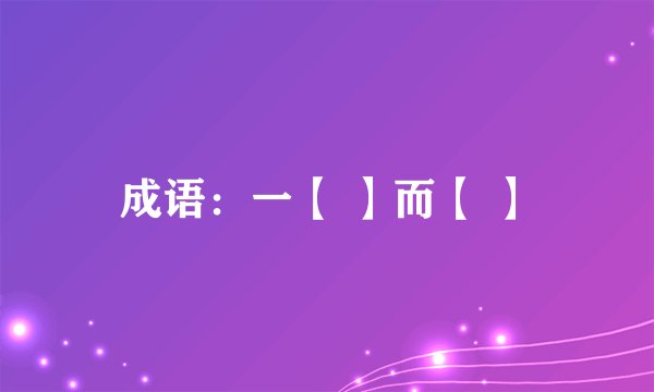成语：一【 】而【 】