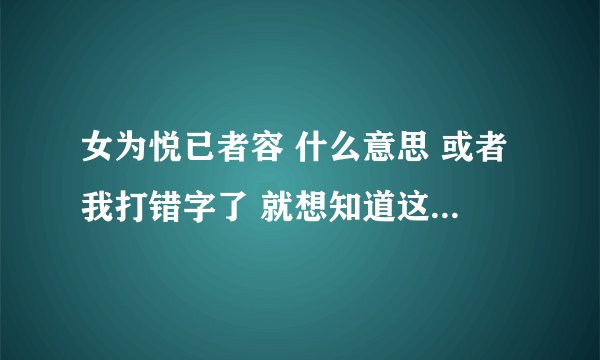 女为悦已者容 什么意思 或者我打错字了 就想知道这个什么意思