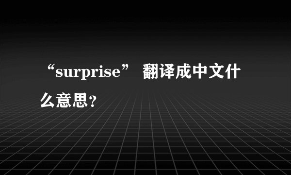 “surprise” 翻译成中文什么意思？