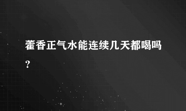 藿香正气水能连续几天都喝吗？