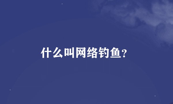 什么叫网络钓鱼？