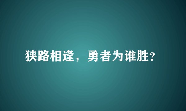狭路相逢，勇者为谁胜？