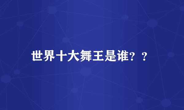 世界十大舞王是谁？？