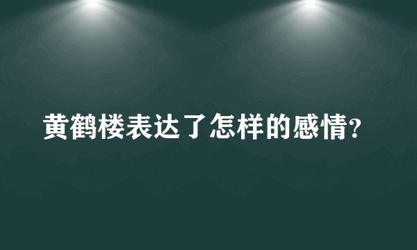 黄鹤楼表达了怎样的感情?