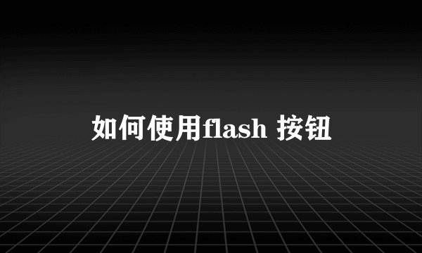 如何使用flash 按钮
