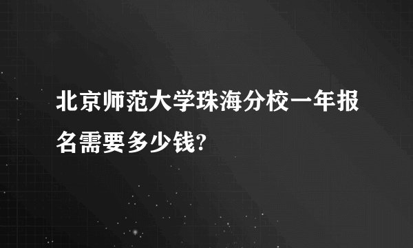 北京师范大学珠海分校一年报名需要多少钱?