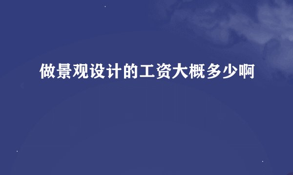 做景观设计的工资大概多少啊