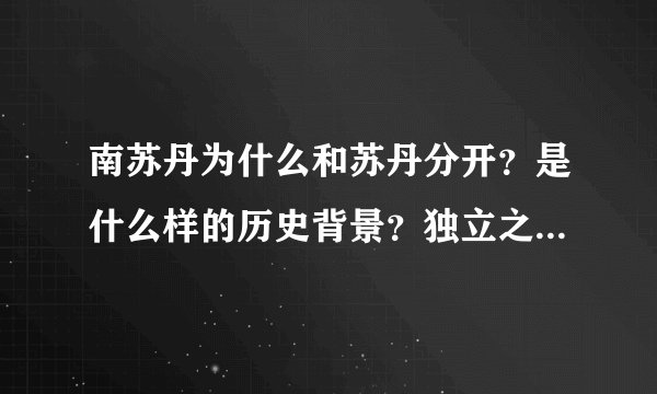 南苏丹为什么和苏丹分开?是什么样的历史背景?独立之后还能和苏丹友好 是为什么?