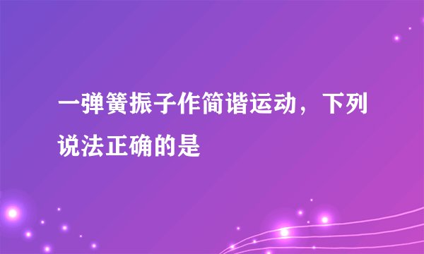 一弹簧振子作简谐运动，下列说法正确的是