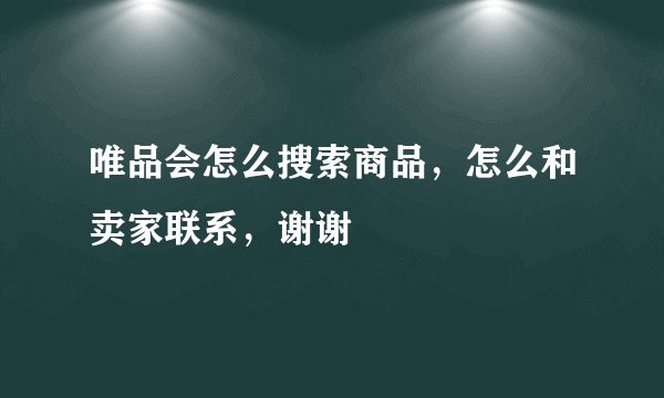 唯品会怎么搜索商品，怎么和卖家联系，谢谢