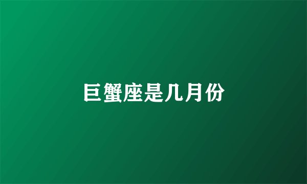巨蟹座是几月份