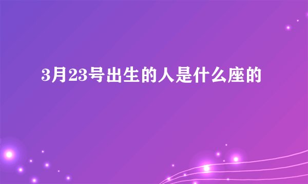 3月23号出生的人是什么座的