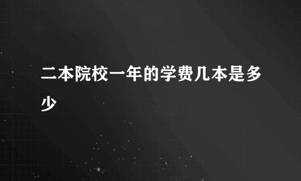 二本院校一年的学费几本是多少