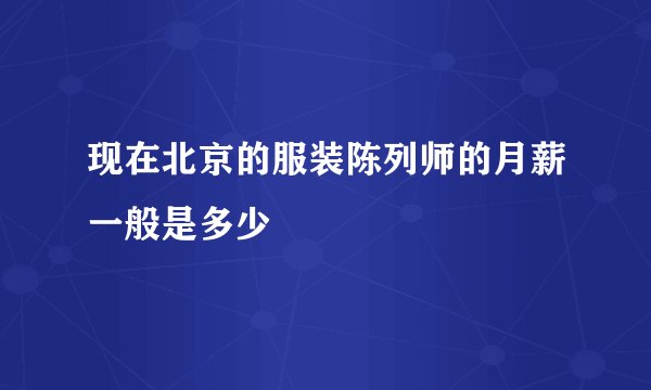 现在北京的服装陈列师的月薪一般是多少