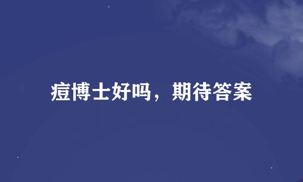 痘博士好吗，期待答案