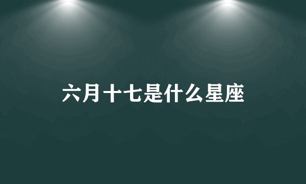 六月十七是什么星座