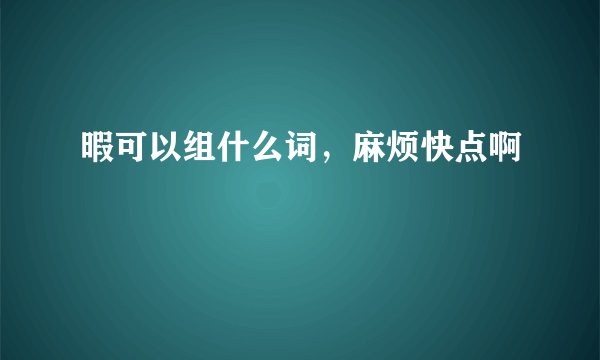 暇可以组什么词，麻烦快点啊