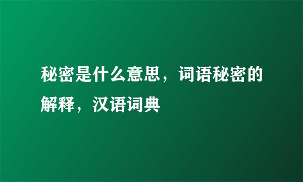 秘密是什么意思，词语秘密的解释，汉语词典