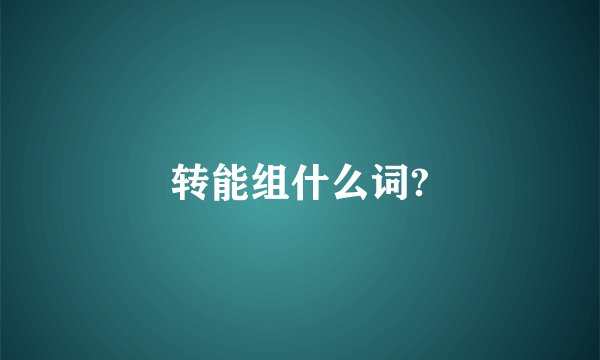 转能组什么词?