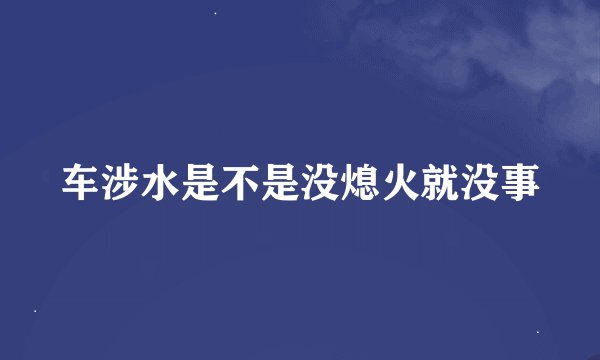 车涉水是不是没熄火就没事