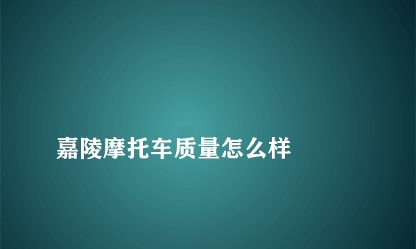 
嘉陵摩托车质量怎么样

