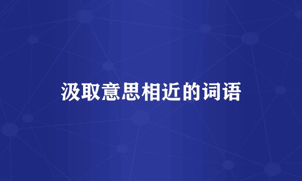 汲取意思相近的词语