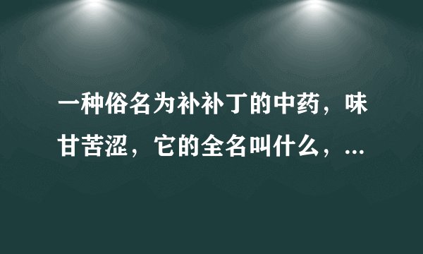 一种俗名为补补丁的中药，味甘苦涩，它的全名叫什么，有什么功效？