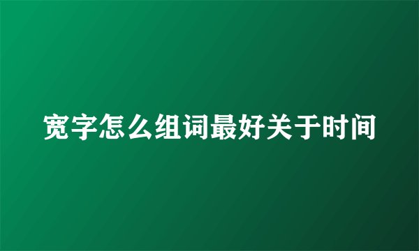 宽字怎么组词最好关于时间