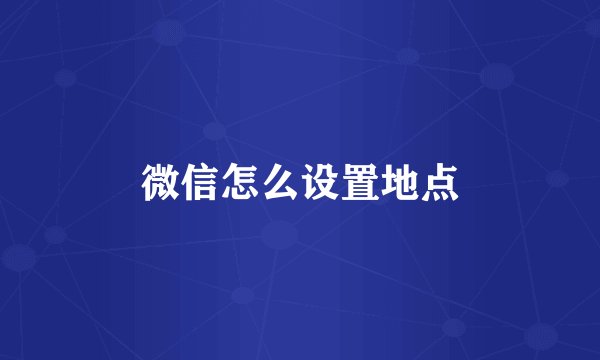 微信怎么设置地点