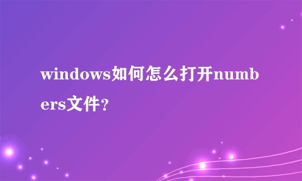 windows如何怎么打开numbers文件？
