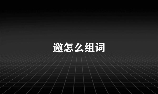 邀怎么组词