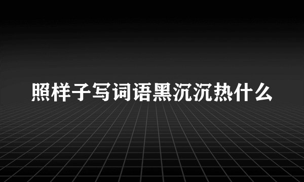 照样子写词语黑沉沉热什么