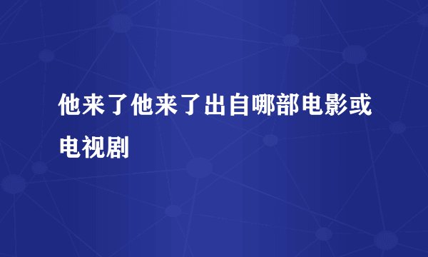 他来了他来了出自哪部电影或电视剧