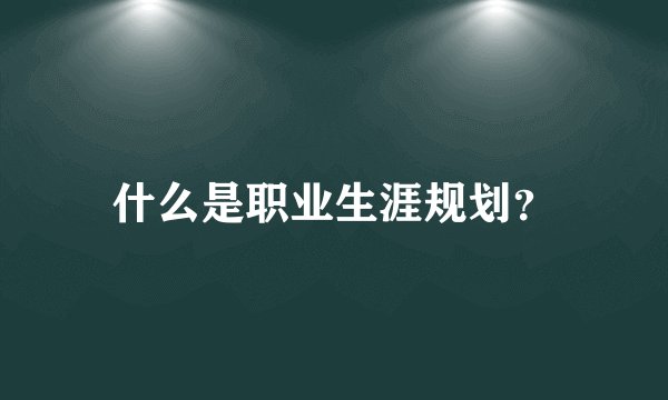 什么是职业生涯规划？