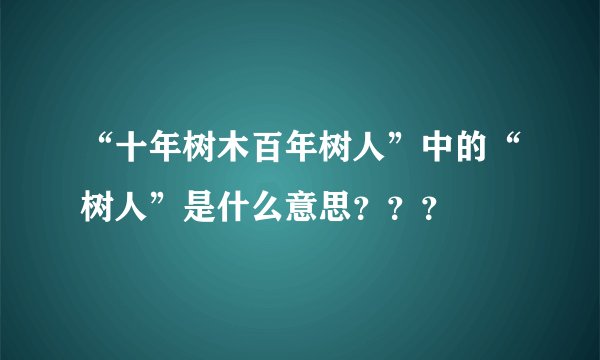 “十年树木百年树人”中的“树人”是什么意思？？？