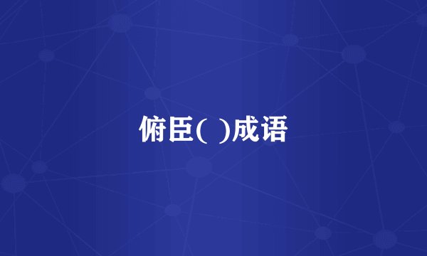 俯臣( )成语