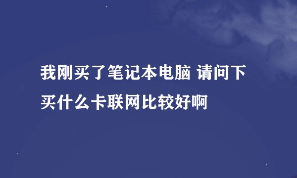 我刚买了笔记本电脑 请问下买什么卡联网比较好啊
