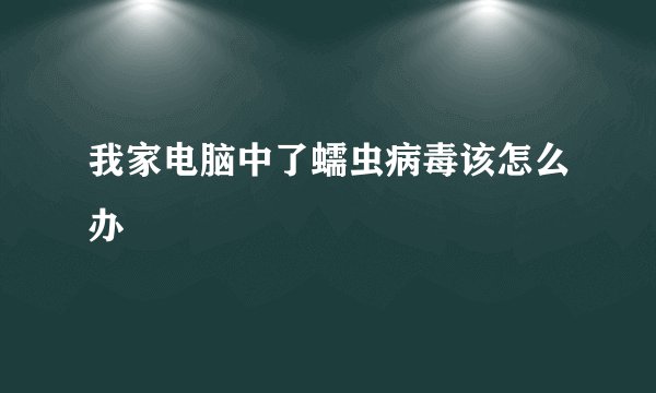 我家电脑中了蠕虫病毒该怎么办