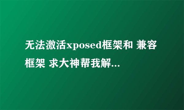 无法激活xposed框架和 兼容框架 求大神帮我解答 手机是小米3开发版MIUI8 6.