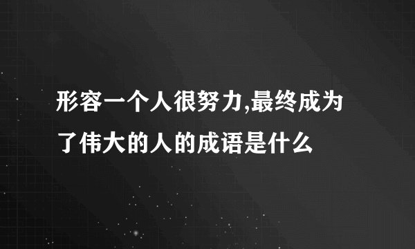 形容一个人很努力,最终成为了伟大的人的成语是什么
