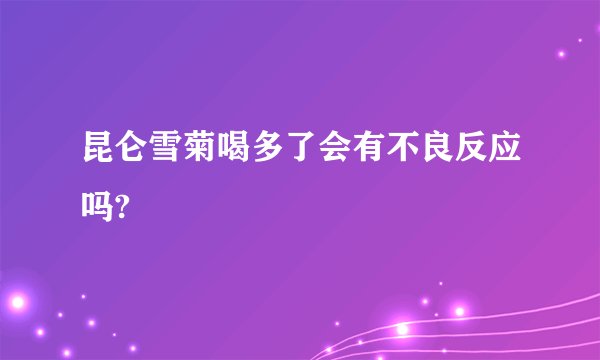 昆仑雪菊喝多了会有不良反应吗?