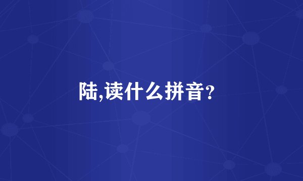 陆,读什么拼音？