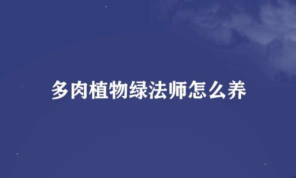 多肉植物绿法师怎么养