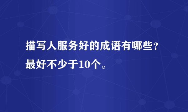 描写人服务好的成语有哪些？最好不少于10个。