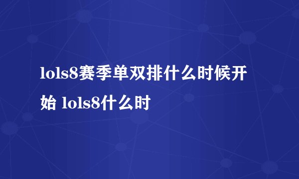 lols8赛季单双排什么时候开始 lols8什么时