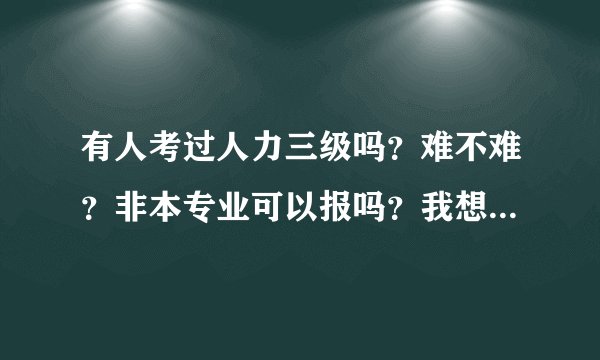 有人考过人力三级吗？难不难？非本专业可以报吗？我想报考机构，有什么机构推荐的？