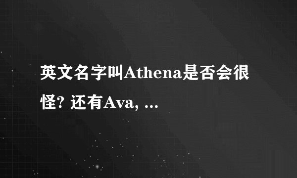 英文名字叫Athena是否会很怪? 还有Ava, Ashley, Athena, Lauren..哪一个比较好? thx
