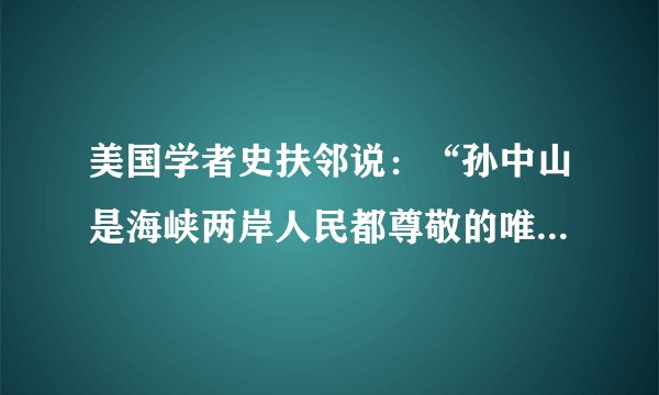 美国学者史扶邻说：“孙中山是海峡两岸人民都尊敬的唯一近代英雄人物。一旦两岸重新和平统一，